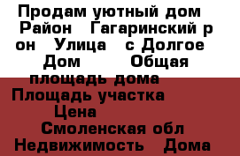 Продам уютный дом › Район ­ Гагаринский р-он › Улица ­ с,Долгое › Дом ­ 24 › Общая площадь дома ­ 90 › Площадь участка ­ 3 700 › Цена ­ 2 000 000 - Смоленская обл. Недвижимость » Дома, коттеджи, дачи продажа   
